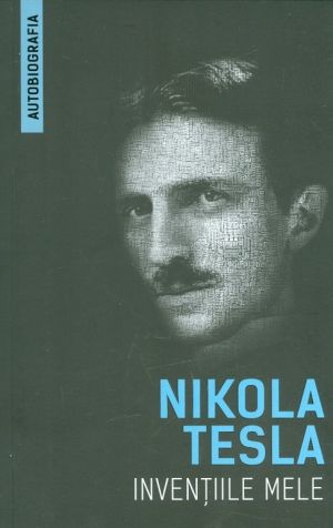 Inventiile mele. Autobiografia lui Nikola Tesla