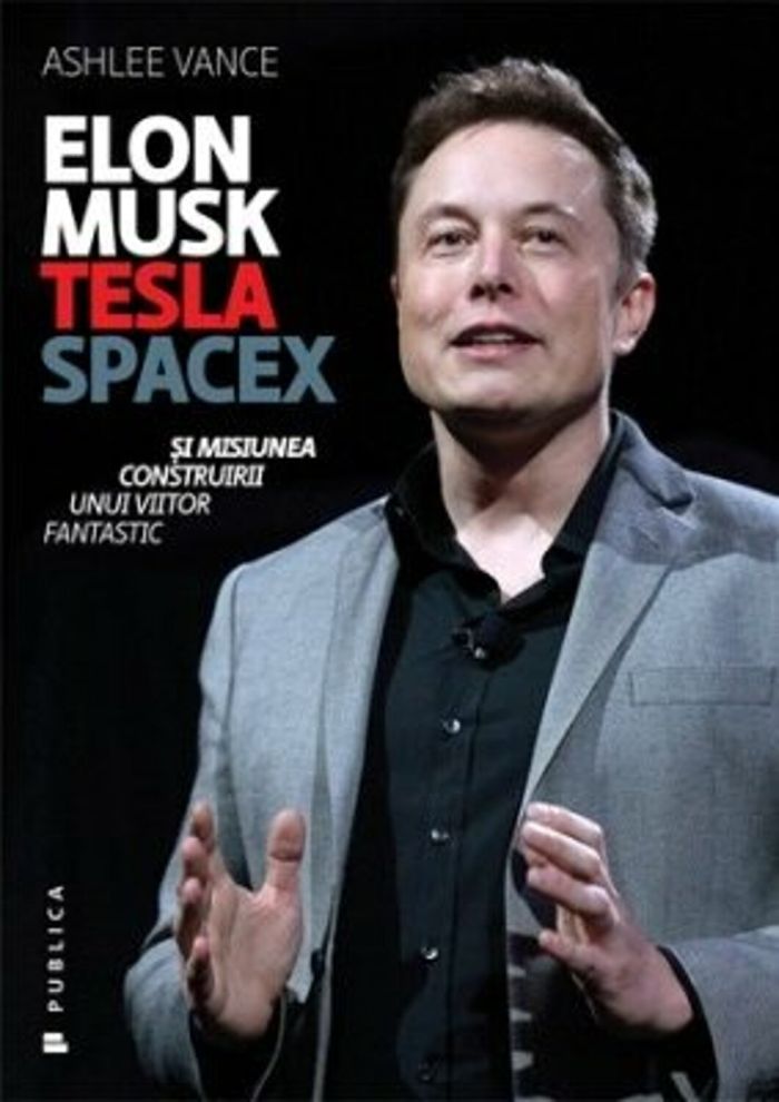 Elon Musk. Tesla, SpaceX si misiunea construirii unui viitor fantastic