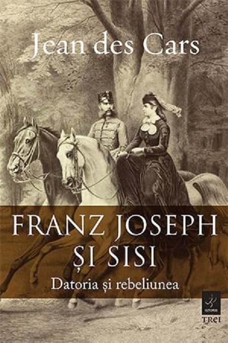 Franz Joseph si Sisi. Datoria si rebeliunea